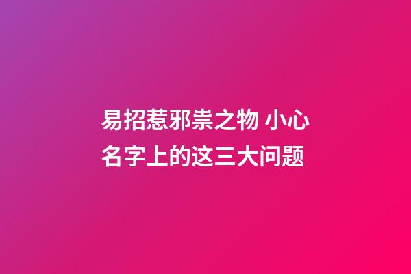易招惹邪祟之物 小心名字上的这三大问题